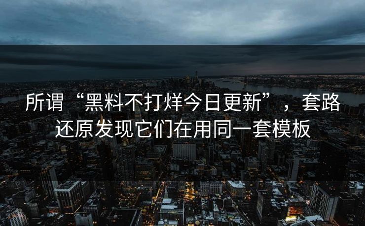 所谓“黑料不打烊今日更新”，套路还原发现它们在用同一套模板