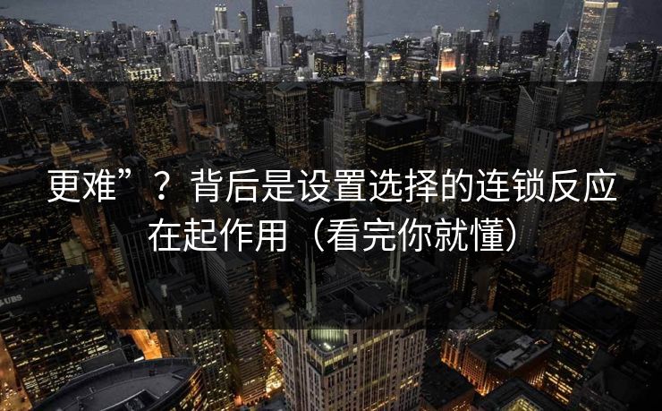 更难”？背后是设置选择的连锁反应在起作用（看完你就懂）