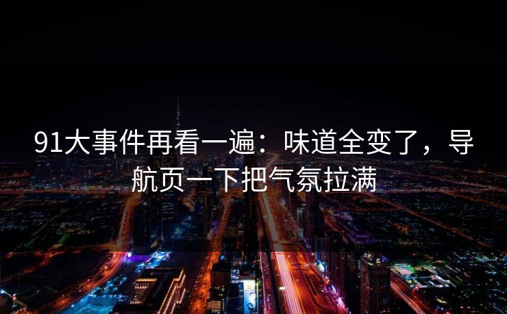 91大事件再看一遍:味道全变了,导航页一下把气氛拉满