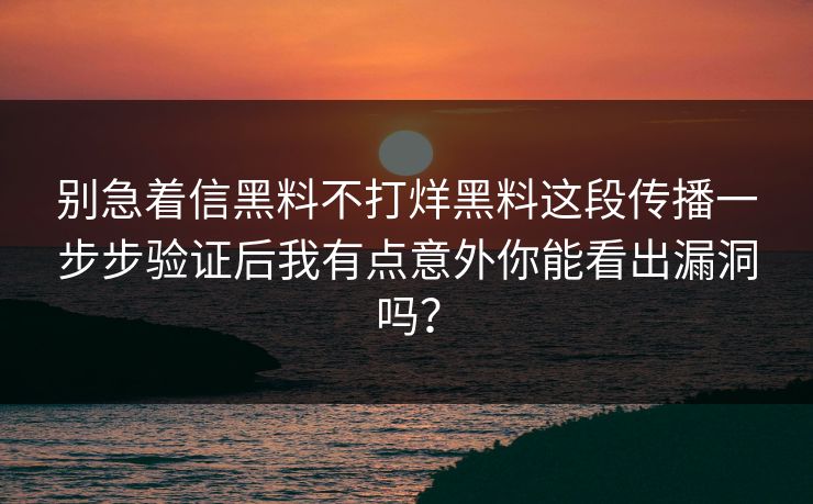 别急着信黑料不打烊黑料这段传播一步步验证后我有点意外你能看出漏洞吗?