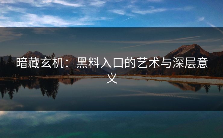 暗藏玄机:黑料入口的艺术与深层意义
