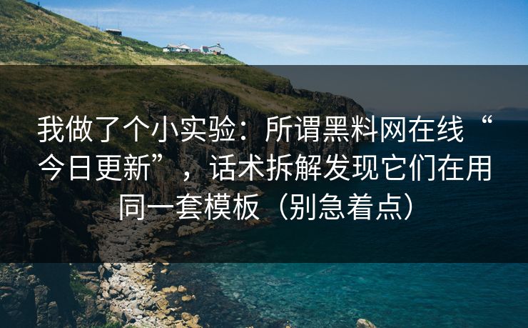我做了个小实验：所谓黑料网在线“今日更新”，话术拆解发现它们在用同一套模板（别急着点）