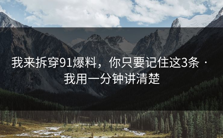 我来拆穿91爆料，你只要记住这3条 · 我用一分钟讲清楚