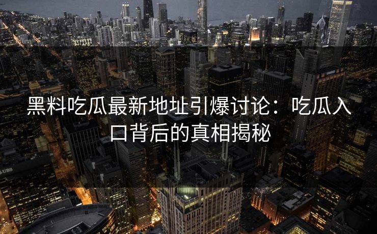 黑料吃瓜最新地址引爆讨论:吃瓜入口背后的真相揭秘